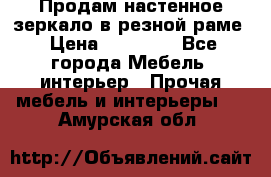 Продам настенное зеркало в резной раме › Цена ­ 20 000 - Все города Мебель, интерьер » Прочая мебель и интерьеры   . Амурская обл.